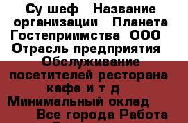 Су-шеф › Название организации ­ Планета Гостеприимства, ООО › Отрасль предприятия ­ Обслуживание посетителей ресторана, кафе и т.д. › Минимальный оклад ­ 45 000 - Все города Работа » Вакансии   . Мурманская обл.,Оленегорск г.